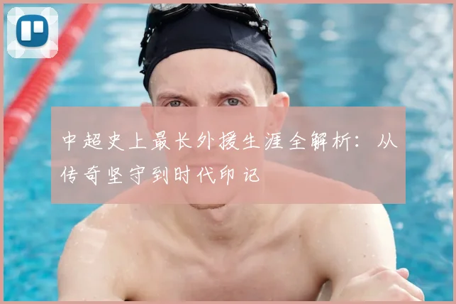 中超史上最长外援生涯全解析:从传奇坚守到时代印记