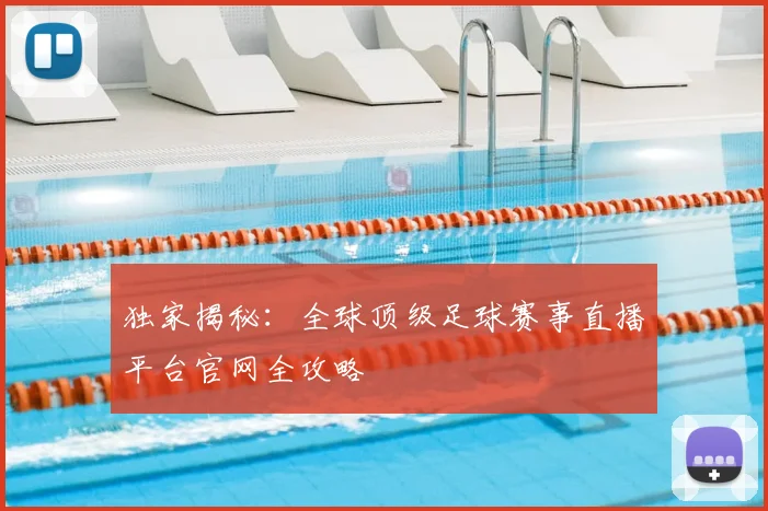 独家揭秘:全球顶级足球赛事直播平台官网全攻略