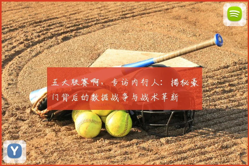 五大联赛啊，专访内行人：揭秘豪门背后的数据战争与战术革新