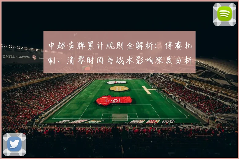 中超黄牌累计规则全解析：停赛机制、清零时间与战术影响深度分析