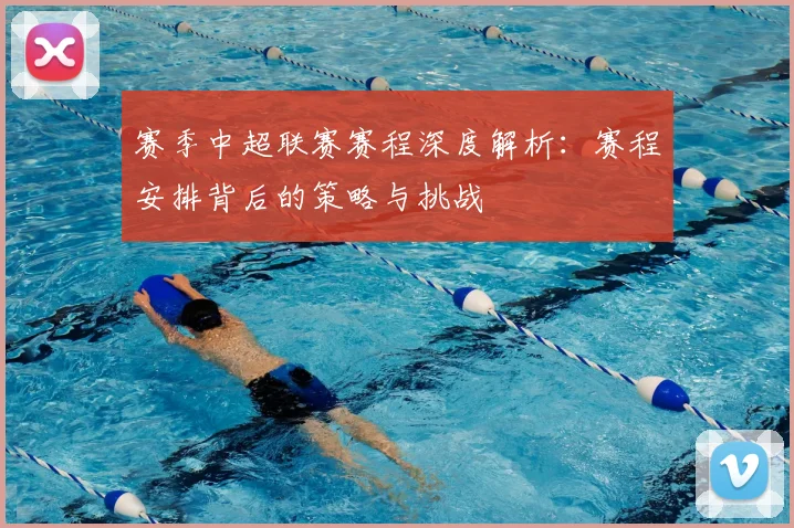 赛季中超联赛赛程深度解析：赛程安排背后的策略与挑战