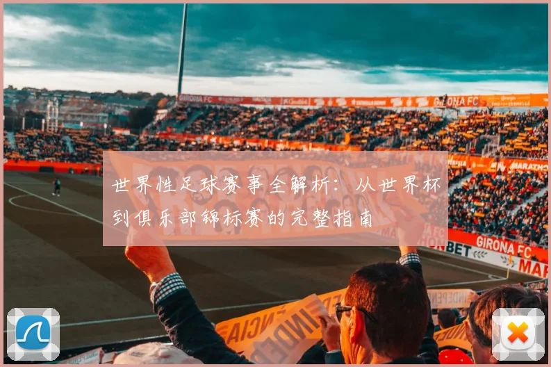 世界性足球赛事全解析:从世界杯到俱乐部锦标赛的完整指南