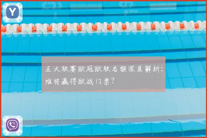 五大联赛欧冠欧联名额深度解析：谁将赢得欧战门票？