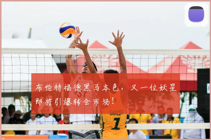 布伦特福德黑马本色,又一位妖星即将引爆转会市场!