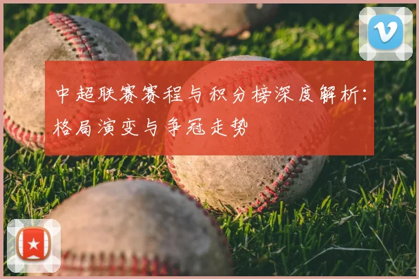 中超联赛赛程与积分榜深度解析：格局演变与争冠走势