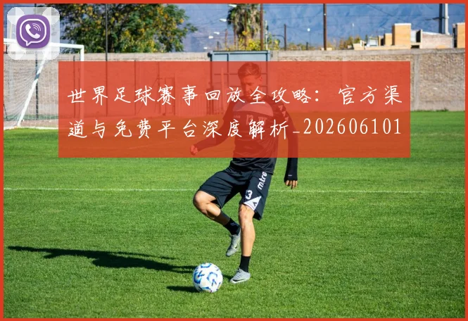 世界足球赛事回放全攻略：官方渠道与免费平台深度解析_20260610190200