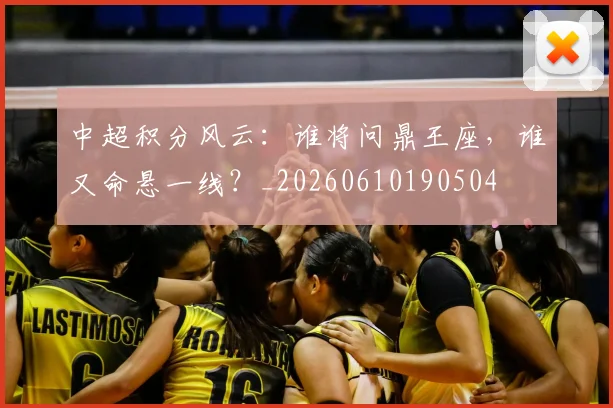 中超积分风云：谁将问鼎王座，谁又命悬一线？_20260610190504