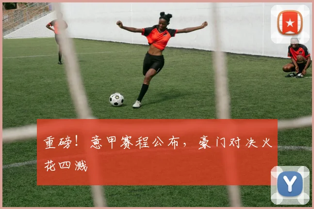 重磅!意甲赛程公布,豪门对决火花四溅