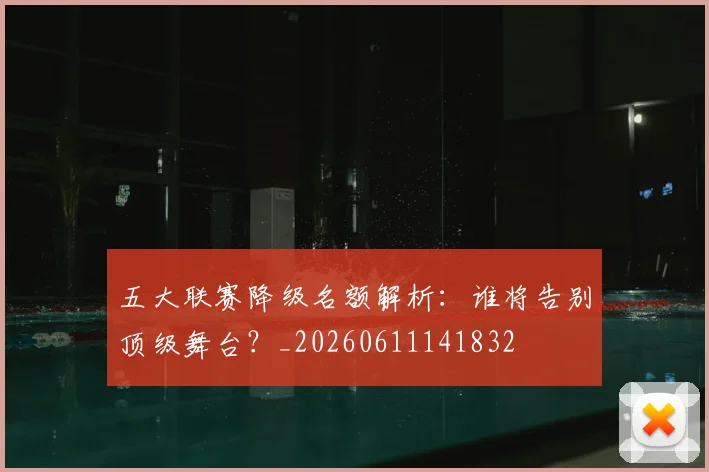 五大联赛降级名额解析：谁将告别顶级舞台？_20260611141832