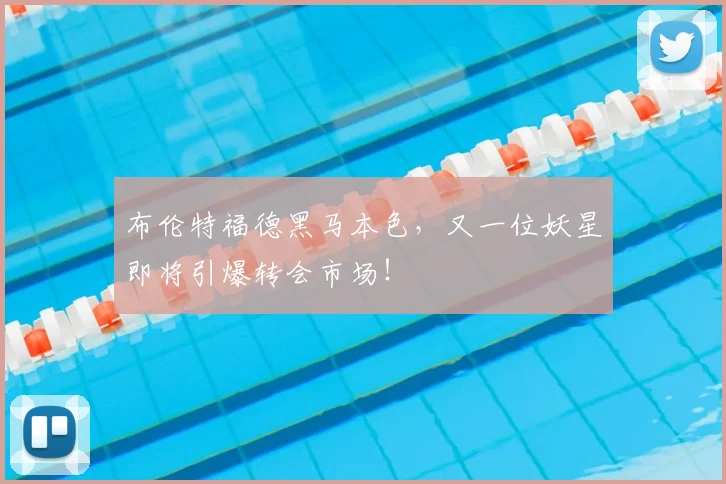 布伦特福德黑马本色，又一位妖星即将引爆转会市场！