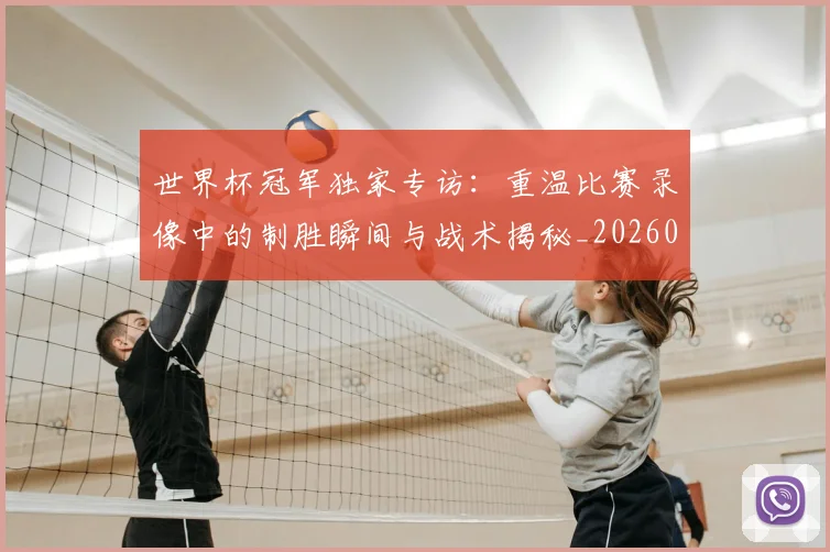 世界杯冠军独家专访:重温比赛录像中的制胜瞬间与战术揭秘_20260609201304